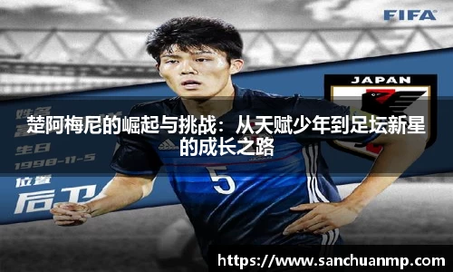楚阿梅尼的崛起与挑战:从天赋少年到足坛新星的成长之路