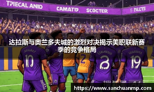 达拉斯与奥兰多夫城的激烈对决揭示美职联新赛季的竞争格局