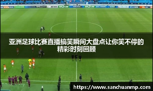 亚洲足球比赛直播搞笑瞬间大盘点让你笑不停的精彩时刻回顾