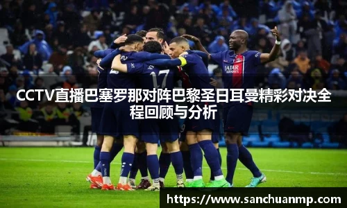 CCTV直播巴塞罗那对阵巴黎圣日耳曼精彩对决全程回顾与分析